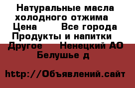 Натуральные масла холодного отжима › Цена ­ 1 - Все города Продукты и напитки » Другое   . Ненецкий АО,Белушье д.